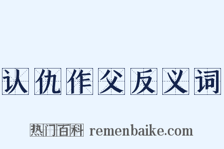 认仇作父反义词是什么意思的图片